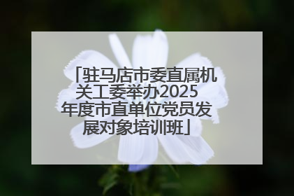 驻马店市委直属机关工委举办2025年度市直单位党员发展对象培训班