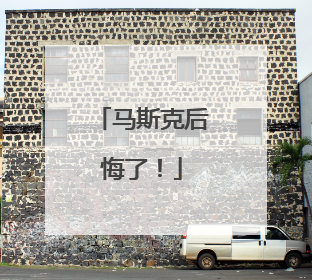 马斯克后悔了！
