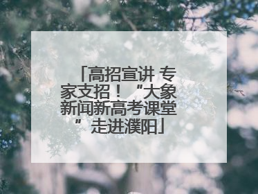 高招宣讲 专家支招！“大象新闻新高考课堂”走进濮阳