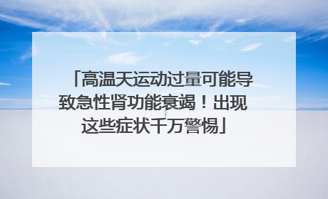 高温天运动过量可能导致急性肾功能衰竭！出现这些症状千万警惕