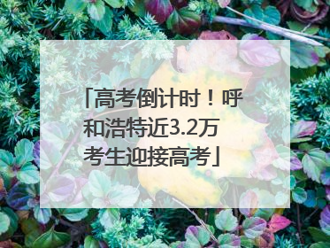 高考倒计时！呼和浩特近3.2万考生迎接高考