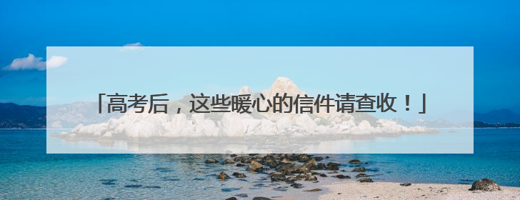 高考后，这些暖心的信件请查收！