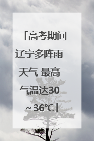 高考期间辽宁多阵雨天气 最高气温达30～36℃