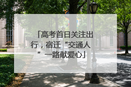 高考首日关注出行，宿迁“交通人”一路献爱心