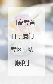 高考首日，厦门考区一切顺利