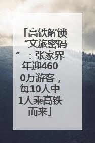 高铁解锁“文旅密码”：张家界年迎4600万游客，每10人中1人乘高铁而来