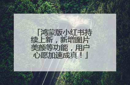 鸿蒙版小红书持续上新，新增图片美颜等功能，用户心愿加速成真！