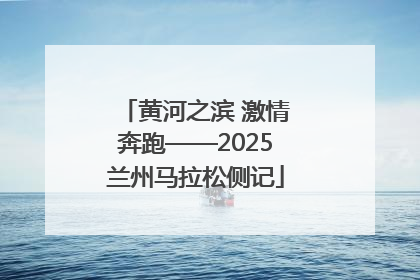 黄河之滨 激情奔跑——2025兰州马拉松侧记