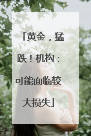 黄金，猛跌！机构：可能面临较大损失