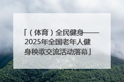 （体育）全民健身——2025年全国老年人健身秧歌交流活动落幕