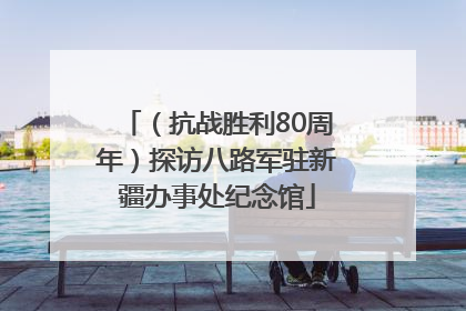 （抗战胜利80周年）探访八路军驻新疆办事处纪念馆
