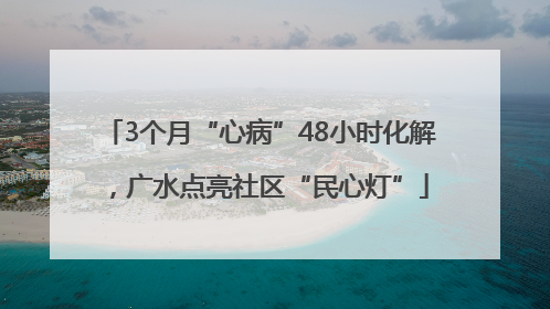 3个月“心病”48小时化解，广水点亮社区“民心灯”
