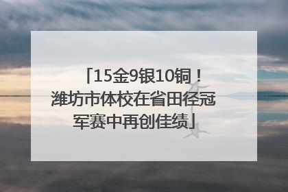 15金9银10铜！潍坊市体校在省田径冠军赛中再创佳绩