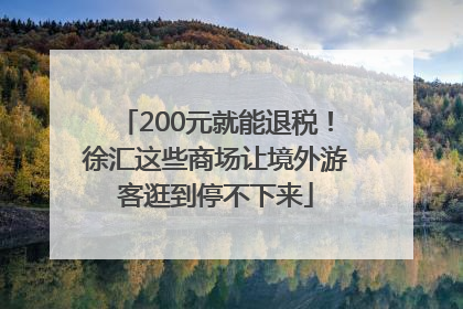 200元就能退税！徐汇这些商场让境外游客逛到停不下来