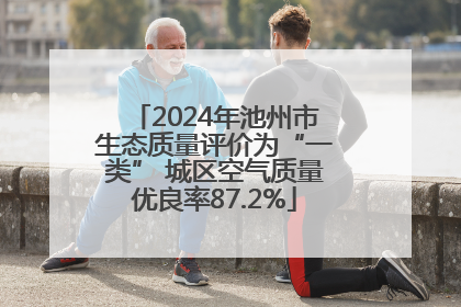 2024年池州市生态质量评价为“一类” 城区空气质量优良率87.2%
