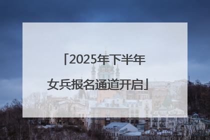 2025年下半年女兵报名通道开启