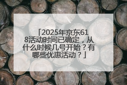 2025年京东618活动时间已确定，从什么时候几号开始？有哪些优惠活动？