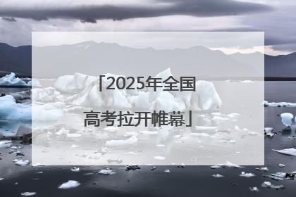 2025年全国高考拉开帷幕