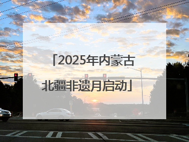 2025年内蒙古北疆非遗月启动