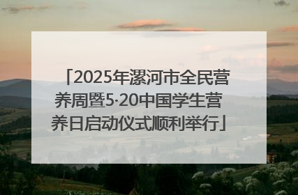 2025年漯河市全民营养周暨5·20中国学生营养日启动仪式顺利举行