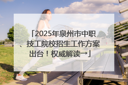 2025年泉州市中职、技工院校招生工作方案出台！权威解读→