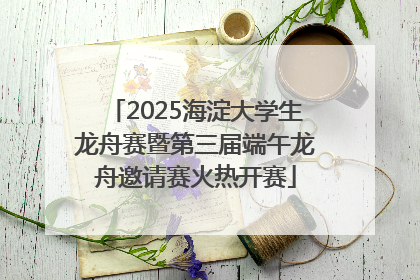 2025海淀大学生龙舟赛暨第三届端午龙舟邀请赛火热开赛
