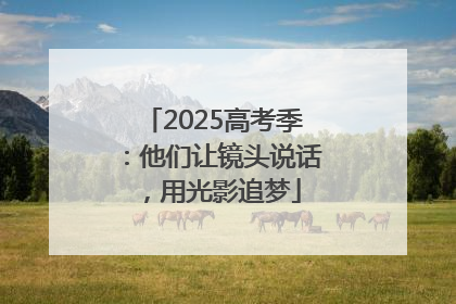 2025高考季：他们让镜头说话，用光影追梦
