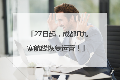 27日起，成都⇋九寨航线恢复运营！