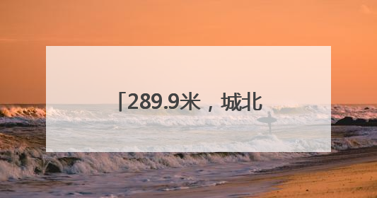 289.9米，城北一幢超高层建筑封顶