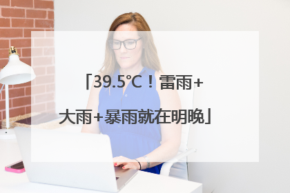 39.5℃！雷雨+大雨+暴雨就在明晚