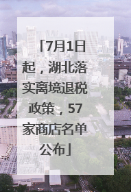 7月1日起，湖北落实离境退税政策，57家商店名单公布