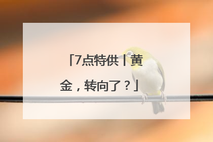 7点特供丨黄金，转向了？