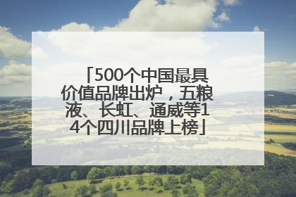 500个中国最具价值品牌出炉，五粮液、长虹、通威等14个四川品牌上榜