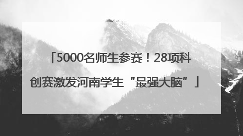 5000名师生参赛！28项科创赛激发河南学生“最强大脑”