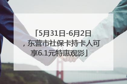 5月31日-6月2日，东营市社保卡持卡人可享6.1元特惠观影