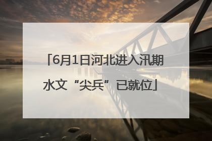 6月1日河北进入汛期 水文“尖兵”已就位