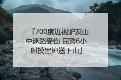 700度近视驴友山中迷路受伤 民警6小时摸黑护送下山