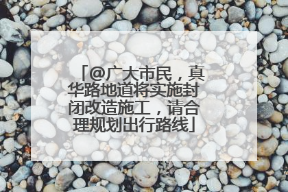 @广大市民，真华路地道将实施封闭改造施工，请合理规划出行路线