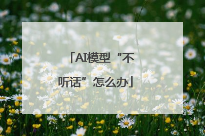 AI模型“不听话”怎么办
