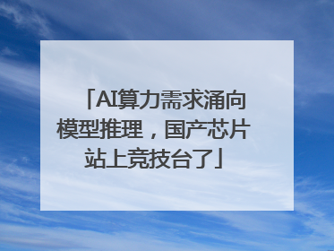 AI算力需求涌向模型推理，国产芯片站上竞技台了