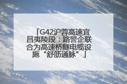 G42沪蓉高速宜昌夷陵段：路警企联合为高速桥隧电缆设施“舒筋通脉”