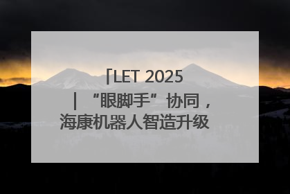 LET 2025｜“眼脚手”协同，海康机器人智造升级的秘密就在这里
