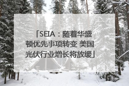 SEIA：随着华盛顿优先事项转变 美国光伏行业增长将放缓