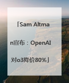 Sam Altman宣布：OpenAI对o3降价80%